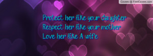 Protect her like your daughter.Respect her like your motherLove her ...