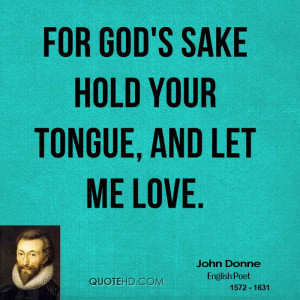 For God's sake hold your tongue, and let me love.