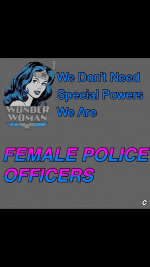 You know it! Loud proud female officer I get the job done just as well ...