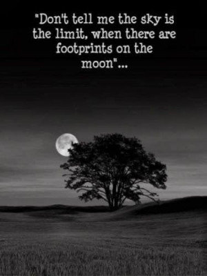 Don't tell me sky is the limit, when there are footprints on the moon ...