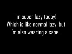 Funny Life Quote - I'm Super Lazy Today!!! Which is like normal lazy ...