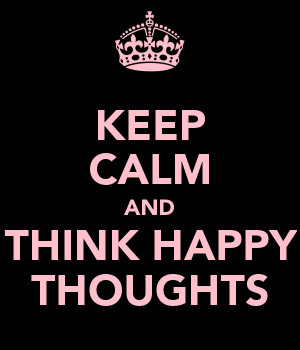 KEEP CALM AND THINK HAPPY THOUGHTS
