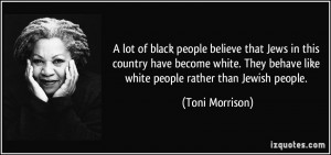 ... behave like white people rather than Jewish people. - Toni Morrison