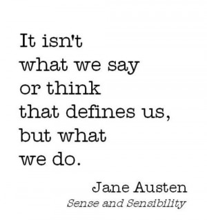It isn't what we say or think that defines us, but what we do.
