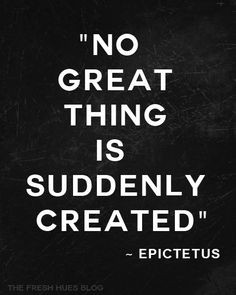 No great thing is suddenly created. ~ Upictetus #quotes #patience # ...