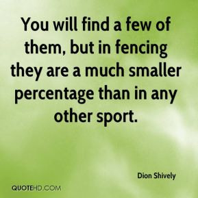 You will find a few of them, but in fencing they are a much smaller ...