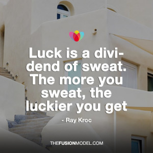 ... dividend of sweat. The more you sweat, the luckier you get - Ray Kroc