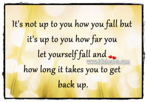 It’s not up to you how you fall but it’s up to you how far you let ...