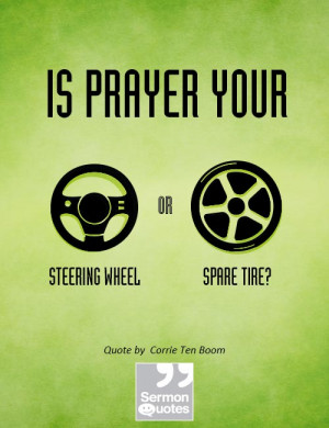 Is prayer your steering wheel or your spare tire? - Corrie Ten Boom