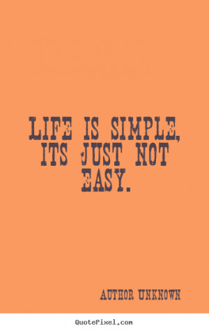Author Unknown picture quotes - Life is simple, its just not easy ...