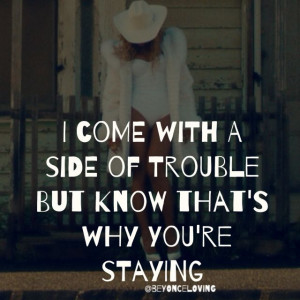... of trouble, but know that's why you're staying. - beyonce, no angel