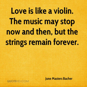 Love is like a violin. The music may stop now and then, but the ...