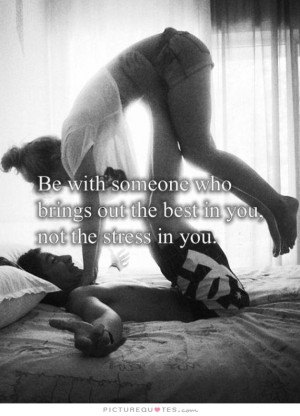 ... who brings out the best in you, not the stress in you Picture Quote #2