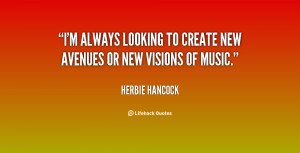 always looking to create new avenues or new visions of music ...