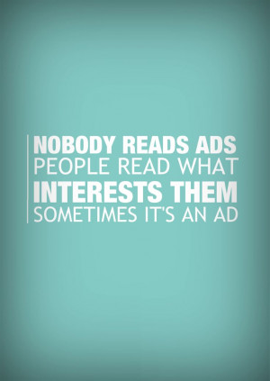 Nobody reads ads. People read what interests them. Sometimes it's an ...