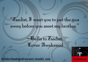 ... away before you meet my brother.” ~Bella to Zsadist, Lover Awakened