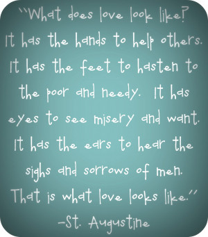 ... Love has the eyes to see misery and want. It has the ears to hear the