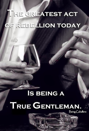 The greatest act of rebellion today is being a Gentleman.