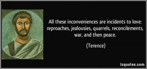 ... jealousies, quarrels, reconcilements, war, and then peace. - Terence