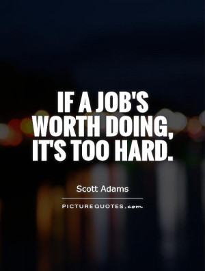 Job Quotes Hard Quotes Worth It Quotes Worth Quotes Scott Adams Quotes