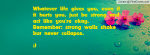 ... just be strong and act like you're okay. Remember: strong walls shake
