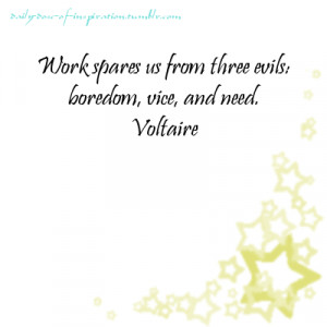 Work spares us from three evils: boredom, vice, and need.