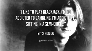 like to play blackjack. I'm not addicted to gambling. I'm addicted ...
