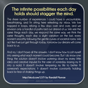 The infinite possibilities each day holds should stagger the mind...