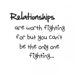 relationship are worth fighting for but you can't be the only one ...