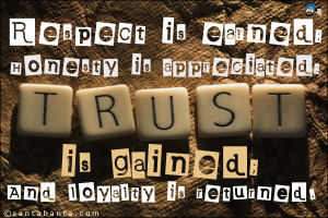 Respect is earned; Honesty is appreciated; Trust is gained; And ...