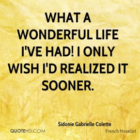 Sidonie Gabrielle Colette - What a wonderful life I've had! I only ...