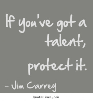 ... quotes about motivational - If you've got a talent, protect it