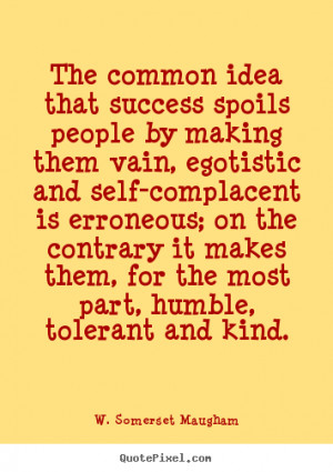 The common idea that success spoils people by.. W. Somerset Maugham ...