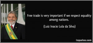 Free trade is very important if we respect equality among nations ...