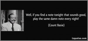 Well, if you find a note tonight that sounds good, play the same damn ...
