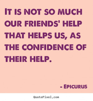 Quotes about friendship - It is not so much our friends' help that ...