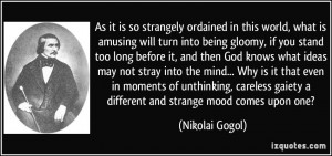 ... gaiety a different and strange mood comes upon one? - Nikolai Gogol