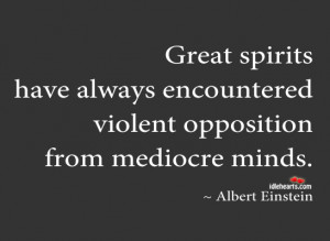 ... always encountered violent opposition from mediocre minds - Greatness