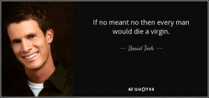 If no meant no then every man would die a virgin. - Daniel Tosh
