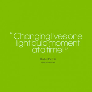Quotes Picture: changing lives one light bulb moment at a time!