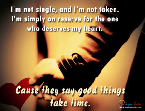 not single, and I'm not taken.I'm simply on reserve for the one ...
