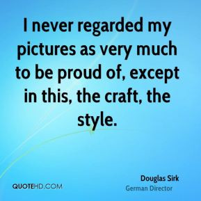 Douglas Sirk - I never regarded my pictures as very much to be proud ...
