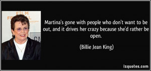 it drives her crazy because she'd rather be open. - Billie Jean King ...