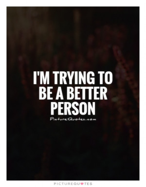 Trying To Be A Better Person Quote | Picture Quotes & Sayings