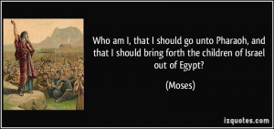 Who am I, that I should go unto Pharaoh, and that I should bring forth ...