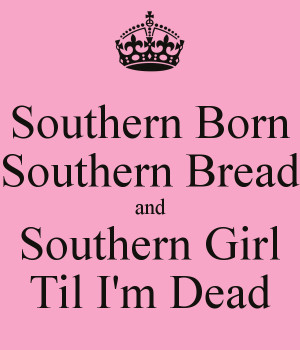 Southern Born Southern Bread and Southern Girl Til I'm Dead