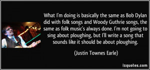 did with folk songs and Woody Guthrie songs, the same as folk music ...