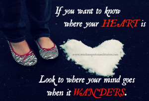 ... where your Heart is look to where your Mind goes when it wanders