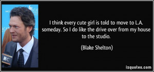 ... do like the drive over from my house to the studio. - Blake Shelton
