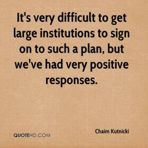 Chaim Kutnicki - It's very difficult to get large institutions to sign ...